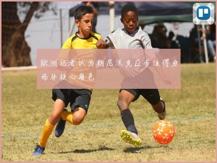 欧洲记者认为朗尼沃克应专注得分而非核心角色